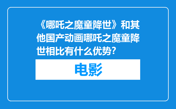 《哪吒之魔童降世》和其他国产动画哪吒之魔童降世相比有什么优势？