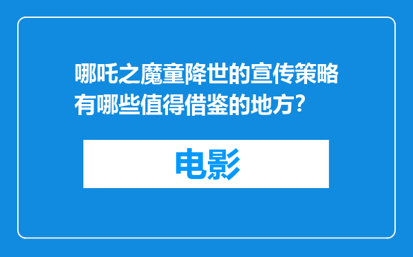 哪吒之魔童降世的宣传策略有哪些值得借鉴的地方？