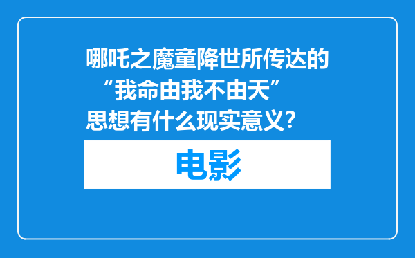 哪吒之魔童降世所传达的 “我命由我不由天” 思想有什么现实意义？