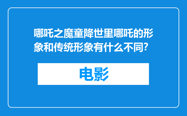 哪吒之魔童降世里哪吒的形象和传统形象有什么不同？