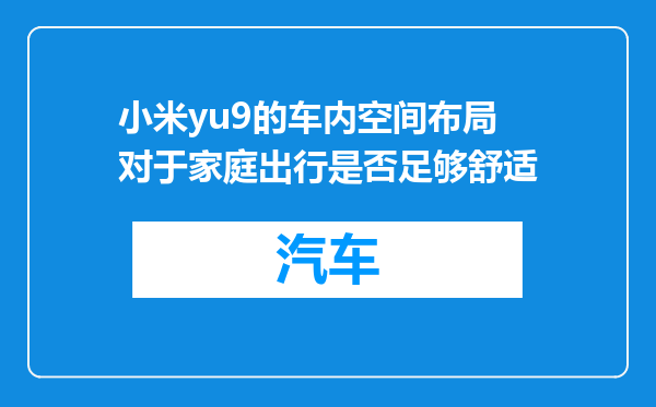 小米yu9的车内空间布局对于家庭出行是否足够舒适
