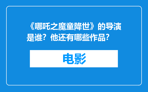 《哪吒之魔童降世》的导演是谁？他还有哪些作品？