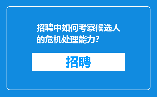 招聘中如何考察候选人的危机处理能力？