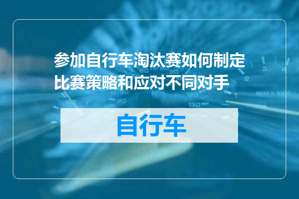 参加自行车淘汰赛如何制定比赛策略和应对不同对手