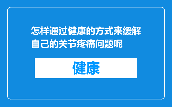 怎样通过健康的方式来缓解自己的关节疼痛问题呢