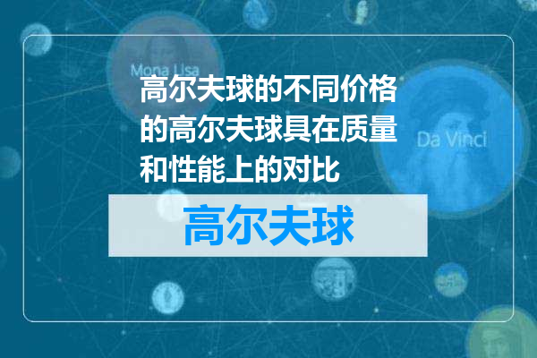高尔夫球的不同价格的高尔夫球具在质量和性能上的对比