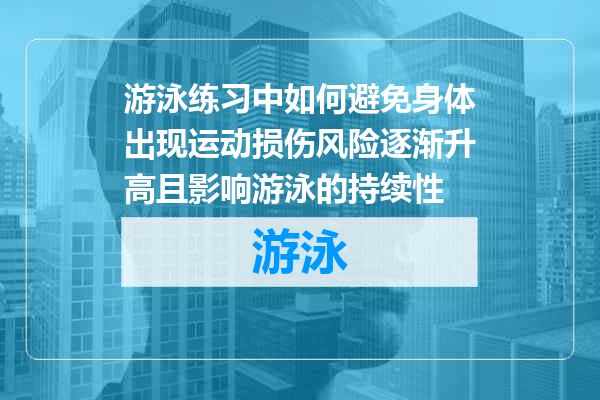 游泳练习中如何避免身体出现运动损伤风险逐渐升高且影响游泳的持续性