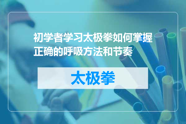 初学者学习太极拳如何掌握正确的呼吸方法和节奏