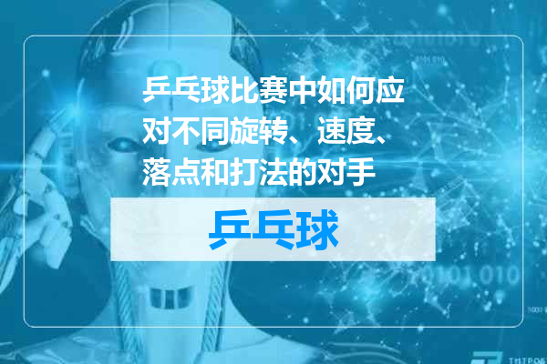 乒乓球比赛中如何应对不同旋转、速度、落点和打法的对手