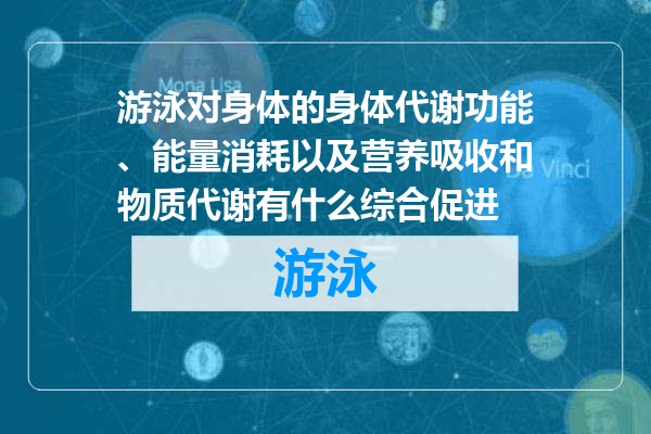 游泳对身体的身体代谢功能、能量消耗以及营养吸收和物质代谢有什么综合促进