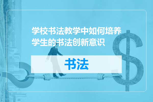 学校书法教学中如何培养学生的书法创新意识