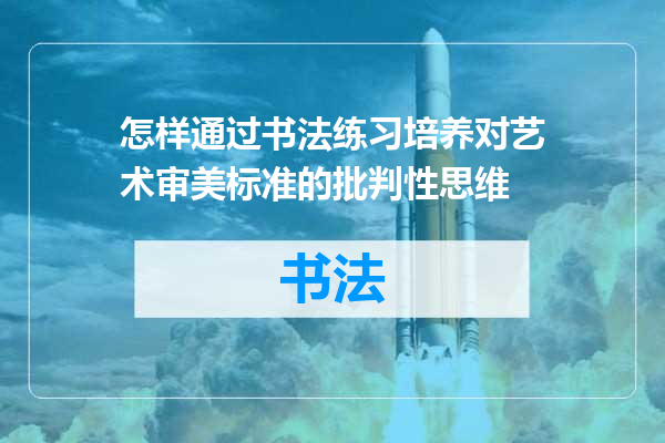 怎样通过书法练习培养对艺术审美标准的批判性思维