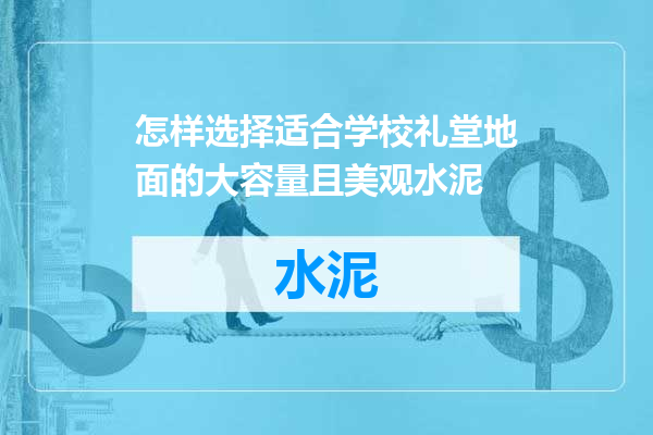 怎样选择适合学校礼堂地面的大容量且美观水泥