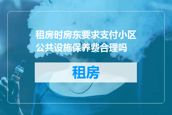 租房时房东要求支付小区公共设施保养费合理吗