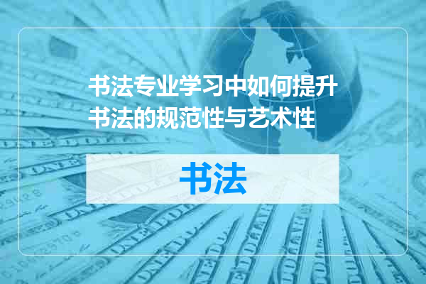 书法专业学习中如何提升书法的规范性与艺术性