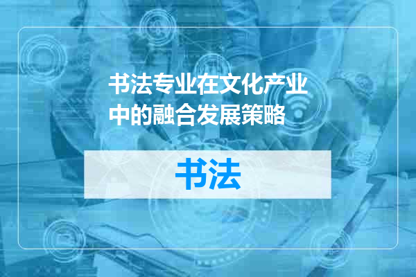 书法专业在文化产业中的融合发展策略