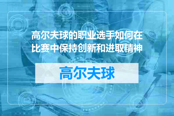 高尔夫球的职业选手如何在比赛中保持创新和进取精神