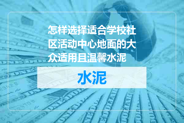 怎样选择适合学校社区活动中心地面的大众适用且温馨水泥