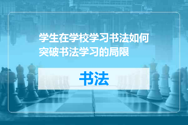 学生在学校学习书法如何突破书法学习的局限