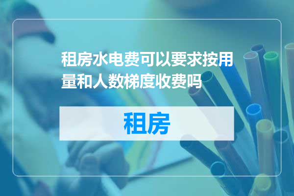 租房水电费可以要求按用量和人数梯度收费吗
