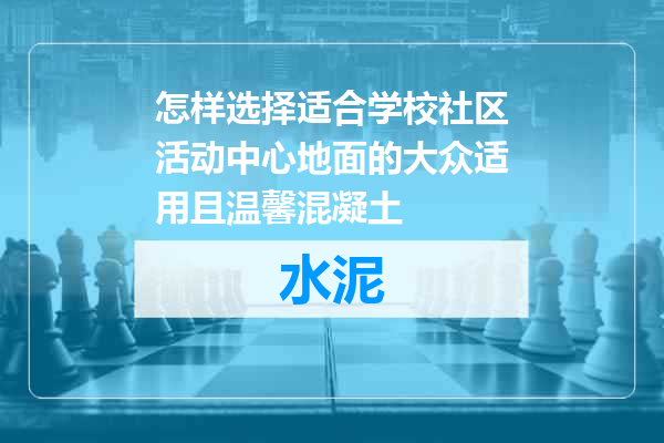 怎样选择适合学校社区活动中心地面的大众适用且温馨混凝土