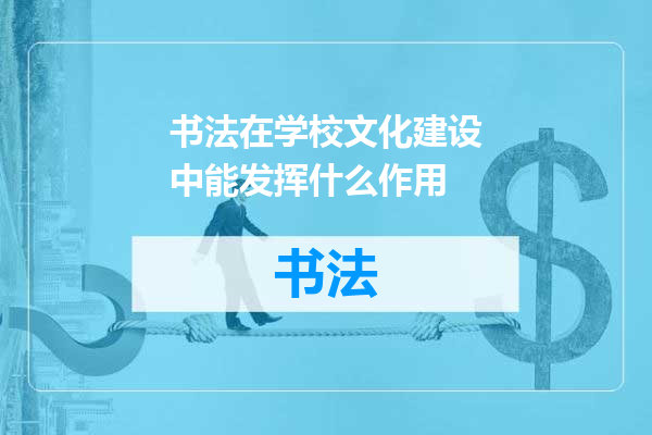 书法在学校文化建设中能发挥什么作用