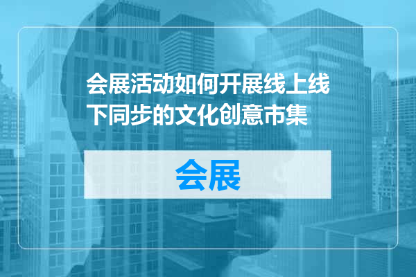 会展活动如何开展线上线下同步的文化创意市集