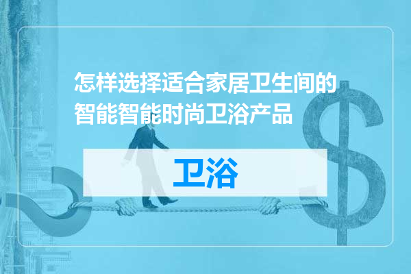 怎样选择适合家居卫生间的智能智能时尚卫浴产品