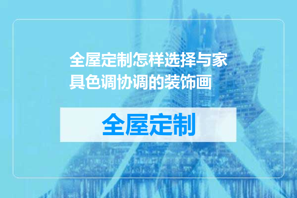 全屋定制怎样选择与家具色调协调的装饰画