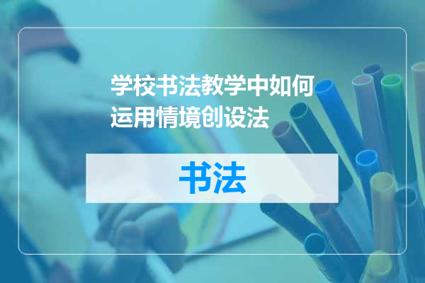 学校书法教学中如何运用情境创设法