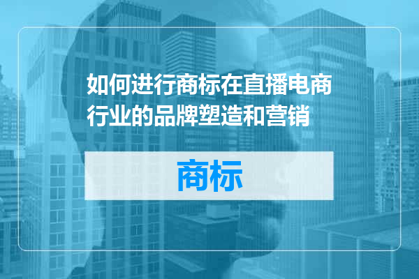 如何进行商标在直播电商行业的品牌塑造和营销