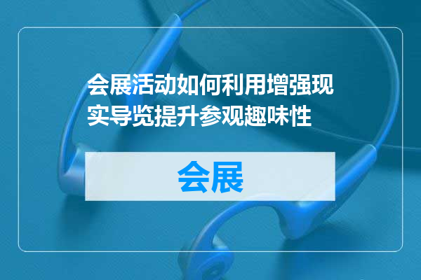 会展活动如何利用增强现实导览提升参观趣味性
