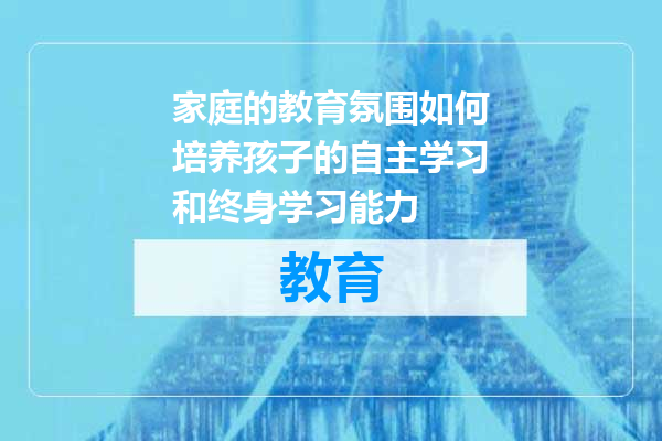 家庭的教育氛围如何培养孩子的自主学习和终身学习能力