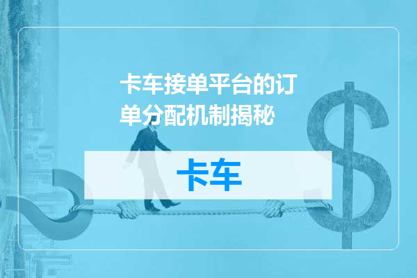 卡车接单平台的订单分配机制揭秘