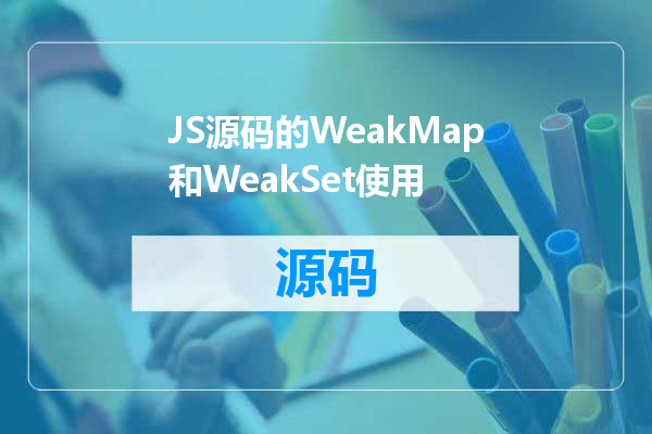 JS源码的WeakMap和WeakSet使用