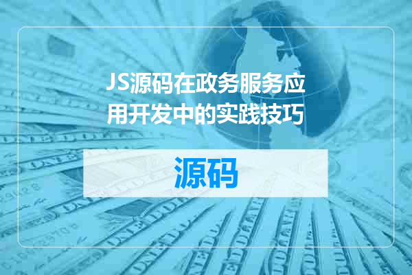JS源码在政务服务应用开发中的实践技巧