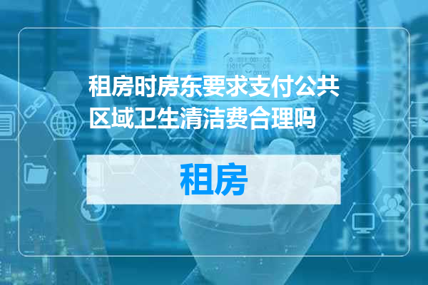租房时房东要求支付公共区域卫生清洁费合理吗
