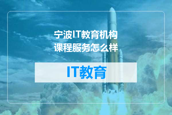 宁波IT教育机构课程服务怎么样
