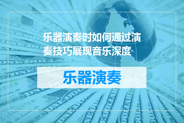 乐器演奏时如何通过演奏技巧展现音乐深度