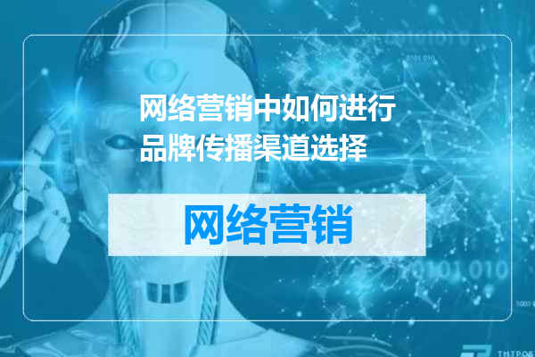 网络营销中如何进行品牌传播渠道选择