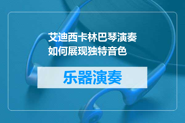 艾迪西卡林巴琴演奏如何展现独特音色