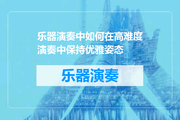 乐器演奏中如何在高难度演奏中保持优雅姿态