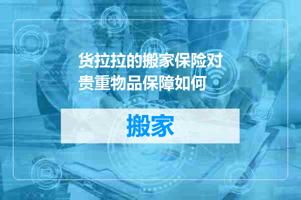 货拉拉的搬家保险对贵重物品保障如何