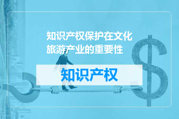 知识产权保护在文化旅游产业的重要性