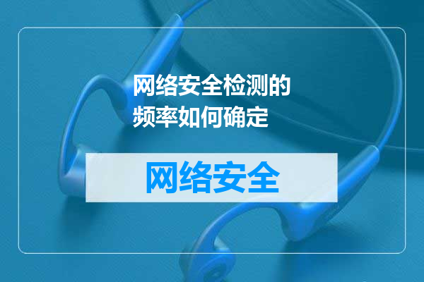 网络安全检测的频率如何确定