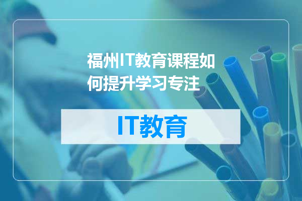 福州IT教育课程如何提升学习专注