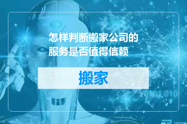 怎样判断搬家公司的服务是否值得信赖