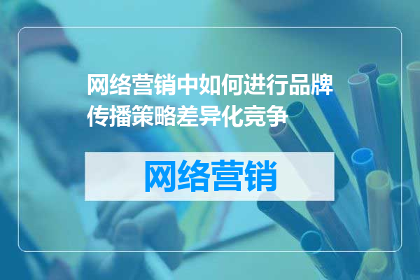 网络营销中如何进行品牌传播策略差异化竞争