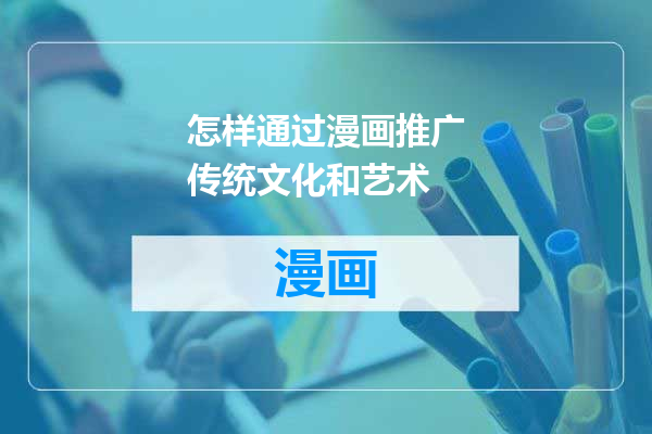 怎样通过漫画推广传统文化和艺术