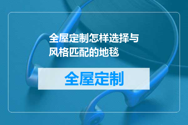 全屋定制怎样选择与风格匹配的地毯